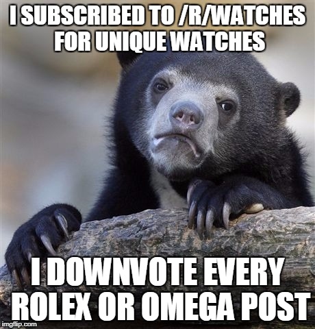 Confession Bear Meme | I SUBSCRIBED TO /R/WATCHES FOR UNIQUE WATCHES; I DOWNVOTE EVERY ROLEX OR OMEGA POST | image tagged in memes,confession bear,AdviceAnimals | made w/ Imgflip meme maker