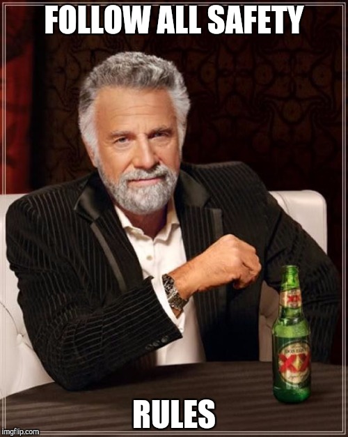 The Most Interesting Man In The World Meme | FOLLOW ALL SAFETY; RULES | image tagged in memes,the most interesting man in the world | made w/ Imgflip meme maker
