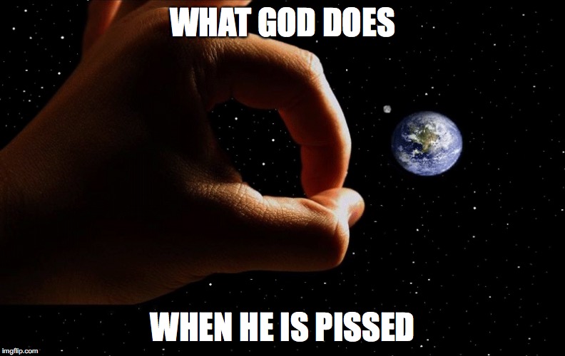 God Being Pissed Off | WHAT GOD DOES; WHEN HE IS PISSED | image tagged in god,memes | made w/ Imgflip meme maker