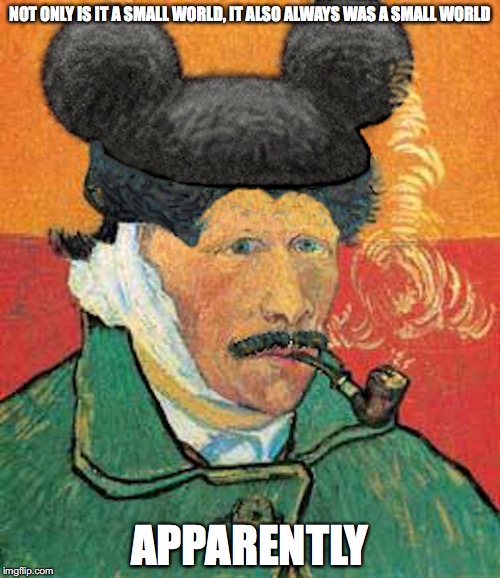 Disney Van Gogh | NOT ONLY IS IT A SMALL WORLD, IT ALSO ALWAYS WAS A SMALL WORLD; APPARENTLY | image tagged in van gogh,disney,memes | made w/ Imgflip meme maker