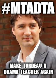 #MTADTA | #MTADTA; MAKE  TURDEAU  A DRAMA  TEACHER  AGAIN | image tagged in trudeau | made w/ Imgflip meme maker