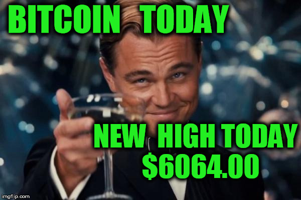 Leonardo Dicaprio Cheers Meme | BITCOIN   TODAY; NEW  HIGH TODAY  $6064.00 | image tagged in memes,leonardo dicaprio cheers | made w/ Imgflip meme maker