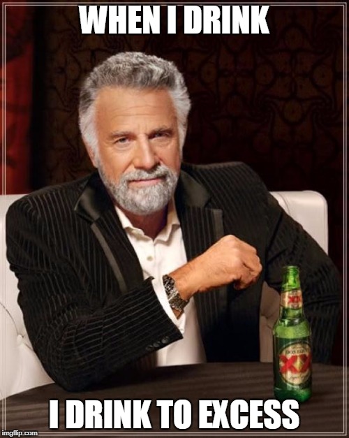 The Most Interesting Man In The World Meme | WHEN I DRINK; I DRINK TO EXCESS | image tagged in memes,the most interesting man in the world | made w/ Imgflip meme maker