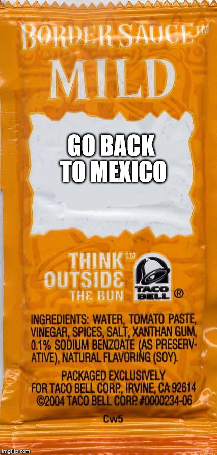 taco-bell-mild | GO BACK TO MEXICO | image tagged in taco-bell-mild | made w/ Imgflip meme maker