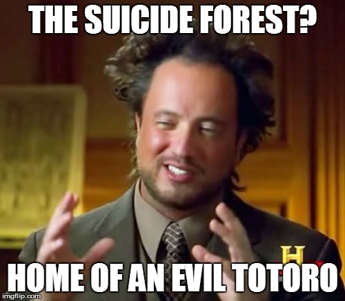 Ancient Aliens - the Suicide Forest  | THE SUICIDE FOREST? HOME OF AN EVIL TOTORO | image tagged in memes,ancient aliens,totoro | made w/ Imgflip meme maker