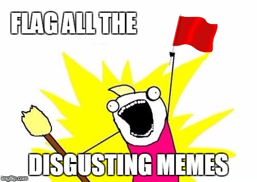 X All The Y Meme | FLAG ALL THE DISGUSTING MEMES | image tagged in memes,x all the y | made w/ Imgflip meme maker