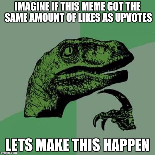 Philosoraptor | IMAGINE IF THIS MEME GOT THE SAME AMOUNT OF LIKES AS UPVOTES; LETS MAKE THIS HAPPEN | image tagged in memes,philosoraptor | made w/ Imgflip meme maker