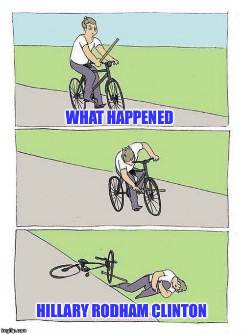 Bike Fall Meme | WHAT HAPPENED; HILLARY RODHAM CLINTON | image tagged in bike fall | made w/ Imgflip meme maker