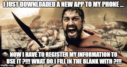 Sparta Leonidas Meme | I JUST DOWNLOADED A NEW APP TO MY PHONE ... NOW I HAVE TO REGISTER MY INFORMATION TO USE IT ?!!! WHAT DO I FILL IN THE BLANK WITH ?!!! | image tagged in memes,sparta leonidas | made w/ Imgflip meme maker