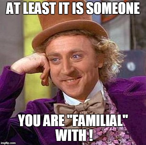Creepy Condescending Wonka Meme | AT LEAST IT IS SOMEONE YOU ARE "FAMILIAL" WITH ! | image tagged in memes,creepy condescending wonka | made w/ Imgflip meme maker