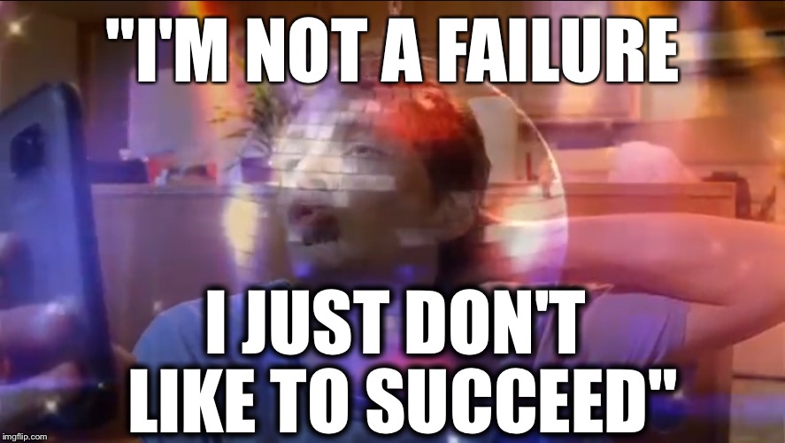 I'm not a failure | "I'M NOT A FAILURE; I JUST DON'T LIKE TO SUCCEED" | image tagged in youtube | made w/ Imgflip meme maker