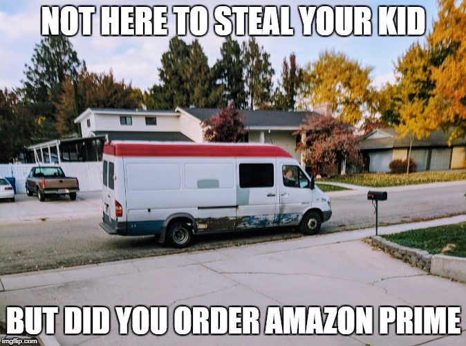 Amazon prime | NOT HERE TO STEAL YOUR KID; BUT DID YOU ORDER AMAZON PRIME | image tagged in scary amazon | made w/ Imgflip meme maker