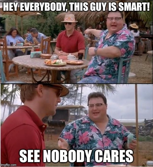 When people brag about how "smart" they are | HEY EVERYBODY, THIS GUY IS SMART! SEE NOBODY CARES | image tagged in memes,see nobody cares,funny,funny memes | made w/ Imgflip meme maker