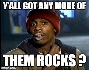 Y'all Got Any More Of That Meme | Y'ALL GOT ANY MORE OF THEM ROCKS ? | image tagged in memes,yall got any more of | made w/ Imgflip meme maker