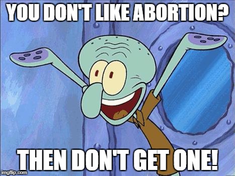 Squidward Solutions | YOU DON'T LIKE ABORTION? THEN DON'T GET ONE! | image tagged in squidward-happy,republicans,abortion,libertarian | made w/ Imgflip meme maker