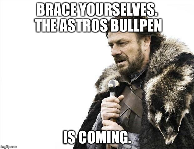 Brace Yourselves X is Coming | BRACE YOURSELVES. THE ASTROS BULLPEN; IS COMING. | image tagged in memes,brace yourselves x is coming | made w/ Imgflip meme maker