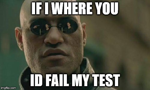 Matrix Morpheus Meme | IF I WHERE YOU; ID FAIL MY TEST | image tagged in memes,matrix morpheus | made w/ Imgflip meme maker