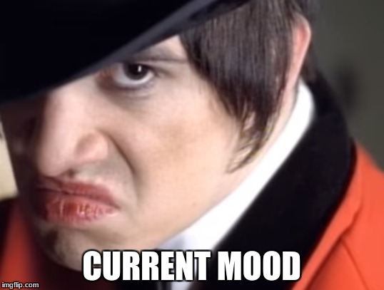 Current Mood | CURRENT MOOD | image tagged in brendon urie,panic at the disco,i write sins not tradgedies,current mood | made w/ Imgflip meme maker