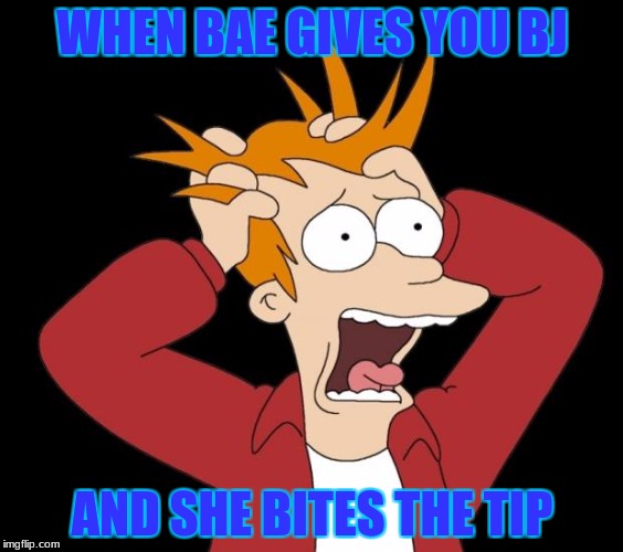 panic attack | WHEN BAE GIVES YOU BJ; AND SHE BITES THE TIP | image tagged in panic attack | made w/ Imgflip meme maker