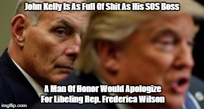 John Kelly Is As Full Of Shit As His SOS Boss A Man Of Honor Would Apologize For Libeling Rep. Frederica Wilson | made w/ Imgflip meme maker