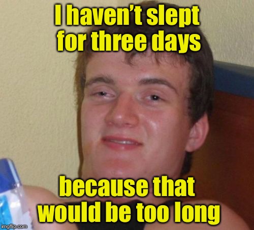 10 Guy Meme | I haven’t slept for three days; because that would be too long | image tagged in memes,10 guy | made w/ Imgflip meme maker