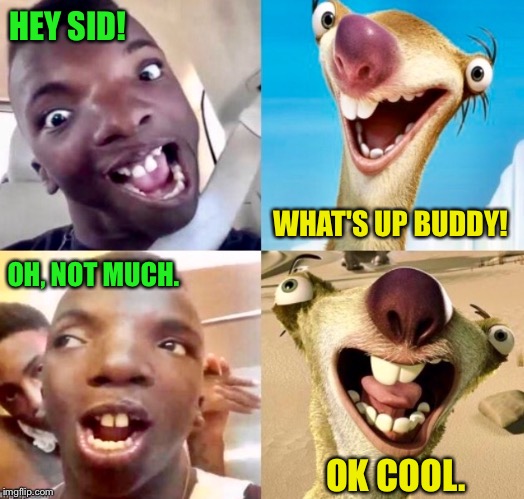 Ice Age Week - A Jesus_Milk Event. Or Is It Over? | HEY SID! WHAT'S UP BUDDY! OH, NOT MUCH. OK COOL. | image tagged in ice age,ice age week,black kid,movie humor | made w/ Imgflip meme maker