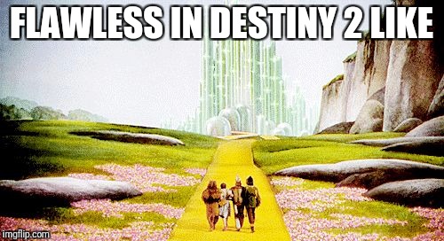 FLAWLESS IN DESTINY 2 LIKE | image tagged in wizard of oz yellow brick road | made w/ Imgflip meme maker