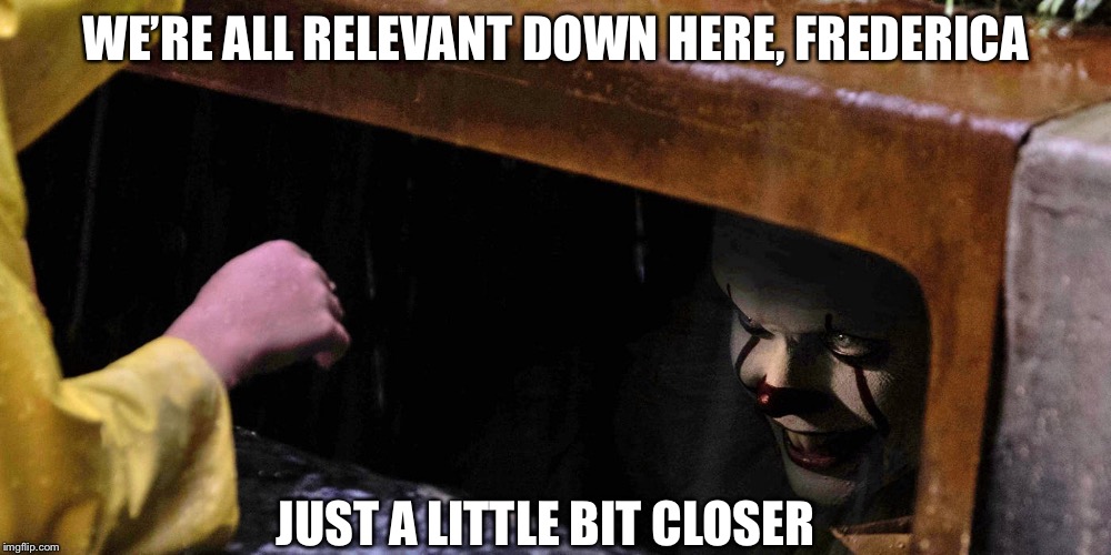 WE’RE ALL RELEVANT DOWN HERE, FREDERICA JUST A LITTLE BIT CLOSER | made w/ Imgflip meme maker