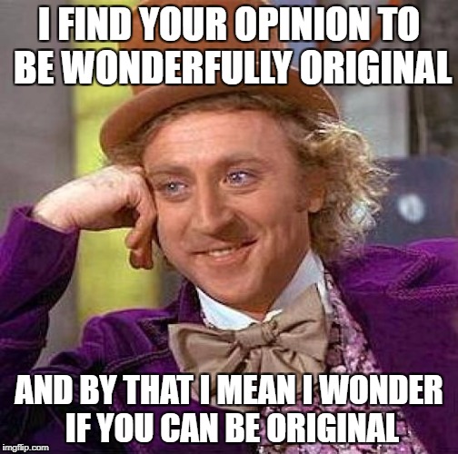 Creepy Condescending Wonka Meme | I FIND YOUR OPINION TO BE WONDERFULLY ORIGINAL; AND BY THAT I MEAN I WONDER IF YOU CAN BE ORIGINAL | image tagged in memes,creepy condescending wonka | made w/ Imgflip meme maker