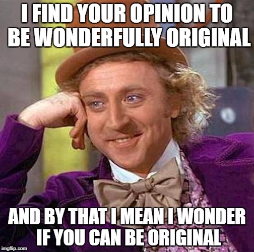 Creepy Condescending Wonka | I FIND YOUR OPINION TO BE WONDERFULLY ORIGINAL; AND BY THAT I MEAN I WONDER IF YOU CAN BE ORIGINAL | image tagged in memes,creepy condescending wonka | made w/ Imgflip meme maker