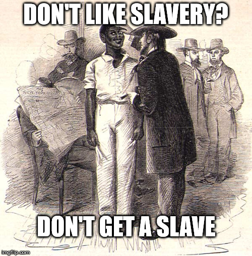 DON'T LIKE SLAVERY? DON'T GET A SLAVE | made w/ Imgflip meme maker