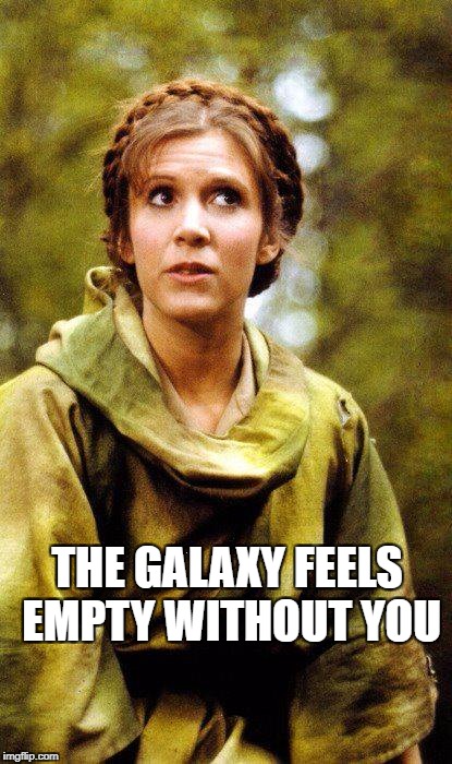 empty without you | THE GALAXY FEELS EMPTY WITHOUT YOU | image tagged in carrie fisher,endor | made w/ Imgflip meme maker