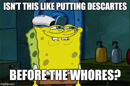 Don't You Squidward Meme | ISN'T THIS LIKE PUTTING DESCARTES BEFORE THE W**RES? | image tagged in memes,dont you squidward | made w/ Imgflip meme maker