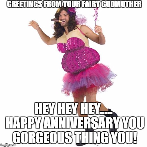  GREETINGS FROM YOUR FAIRY GODMOTHER; HEY HEY HEY..... HAPPY ANNIVERSARY YOU GORGEOUS THING YOU! | image tagged in greetings from your fairy godmother | made w/ Imgflip meme maker