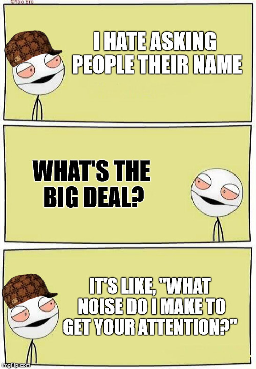 Two High Bros: The Name Edition | I HATE ASKING PEOPLE THEIR NAME; WHAT'S THE BIG DEAL? IT'S LIKE, "WHAT NOISE DO I MAKE TO GET YOUR ATTENTION?" | image tagged in two high bros,scumbag,names,stupid,noise | made w/ Imgflip meme maker