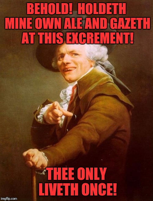 Joseph Ducreux Meme | BEHOLD!  HOLDETH MINE OWN ALE AND GAZETH AT THIS EXCREMENT! THEE ONLY LIVETH ONCE! | image tagged in memes,joseph ducreux | made w/ Imgflip meme maker