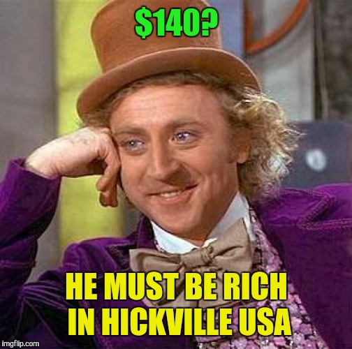 Creepy Condescending Wonka Meme | $140? HE MUST BE RICH IN HICKVILLE USA | image tagged in memes,creepy condescending wonka | made w/ Imgflip meme maker