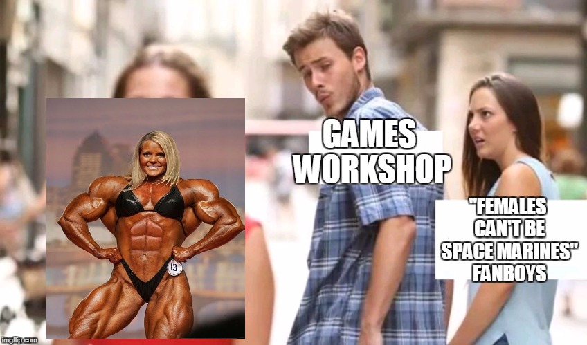 Distracted boyfriend | GAMES WORKSHOP; "FEMALES CAN'T BE SPACE MARINES" FANBOYS | image tagged in distracted boyfriend | made w/ Imgflip meme maker