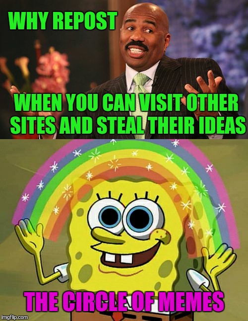 WHY REPOST THE CIRCLE OF MEMES WHEN YOU CAN VISIT OTHER SITES AND STEAL THEIR IDEAS | made w/ Imgflip meme maker