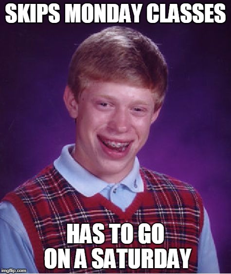 Bad Luck Brian Meme | SKIPS MONDAY CLASSES; HAS TO GO ON A SATURDAY | image tagged in memes,bad luck brian | made w/ Imgflip meme maker