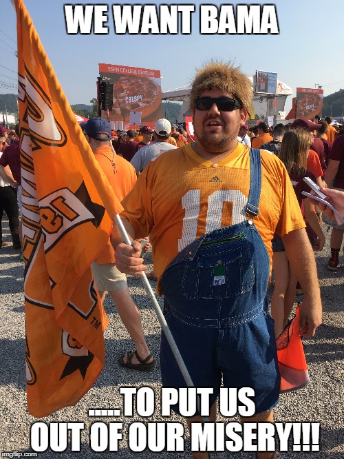 Tennessee Vols vs Bama | WE WANT BAMA; .....TO PUT US OUT OF OUR MISERY!!! | image tagged in alabama football | made w/ Imgflip meme maker