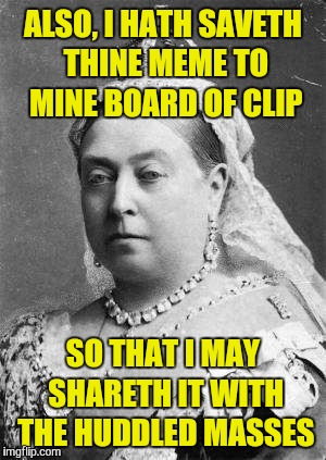 ALSO, I HATH SAVETH THINE MEME TO MINE BOARD OF CLIP SO THAT I MAY SHARETH IT WITH THE HUDDLED MASSES | made w/ Imgflip meme maker