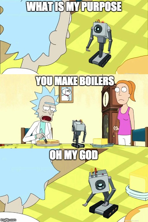 You pass butter | WHAT IS MY PURPOSE; YOU MAKE BOILERS; OH MY GOD | image tagged in you pass butter | made w/ Imgflip meme maker