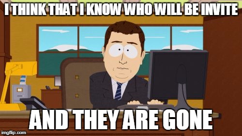 Aaaaand Its Gone | I THINK THAT I KNOW WHO WILL BE INVITE; AND THEY ARE GONE | image tagged in memes,aaaaand its gone | made w/ Imgflip meme maker