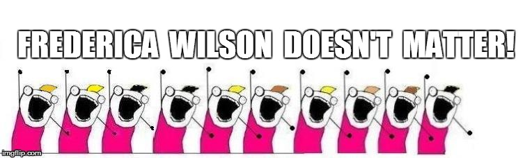 FREDERICA  WILSON  DOESN'T  MATTER! | made w/ Imgflip meme maker
