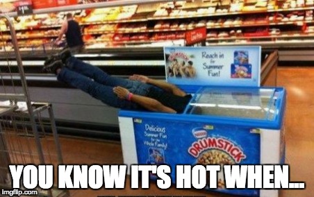 YOU KNOW IT'S HOT WHEN... | image tagged in memes | made w/ Imgflip meme maker