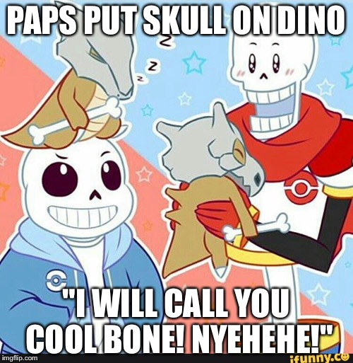 Cubone and Papyrus | PAPS PUT SKULL ON DINO; "I WILL CALL YOU COOL BONE! NYEHEHE!" | image tagged in undertale,pokemon | made w/ Imgflip meme maker
