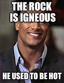 THE ROCK IS IGNEOUS; HE USED TO BE HOT | image tagged in da rock | made w/ Imgflip meme maker