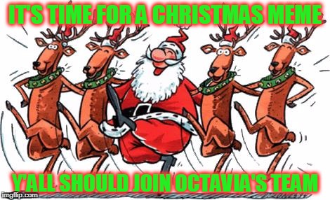 The battle for Christmas is on! | IT'S TIME FOR A CHRISTMAS MEME; Y'ALL SHOULD JOIN OCTAVIA'S TEAM | image tagged in christmas zumba,christmas memes,team octavia,meme all the christmas,its not even halloween yet | made w/ Imgflip meme maker