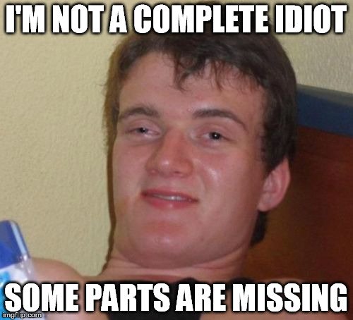 10 Guy Meme | I'M NOT A COMPLETE IDIOT SOME PARTS ARE MISSING | image tagged in memes,10 guy | made w/ Imgflip meme maker